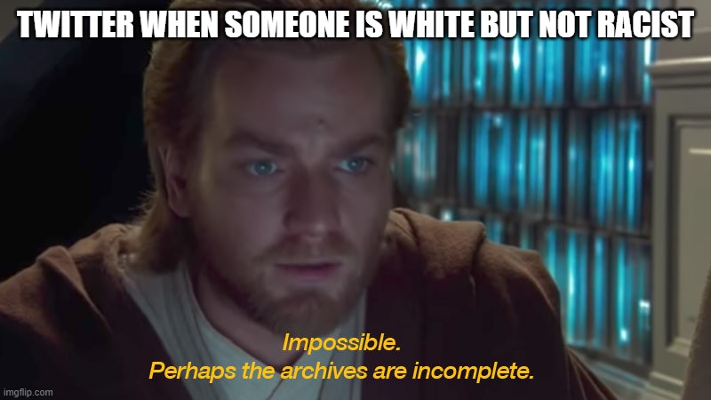 star wars prequel obi-wan archives are incomplete | TWITTER WHEN SOMEONE IS WHITE BUT NOT RACIST | image tagged in star wars prequel obi-wan archives are incomplete | made w/ Imgflip meme maker