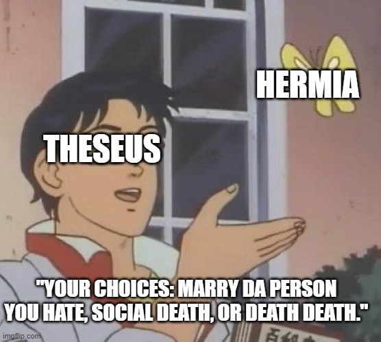 A: run away |  HERMIA; THESEUS; "YOUR CHOICES: MARRY DA PERSON YOU HATE, SOCIAL DEATH, OR DEATH DEATH." | image tagged in memes,is this a pigeon,midsummer night's dream,dream,hermia,theseus | made w/ Imgflip meme maker