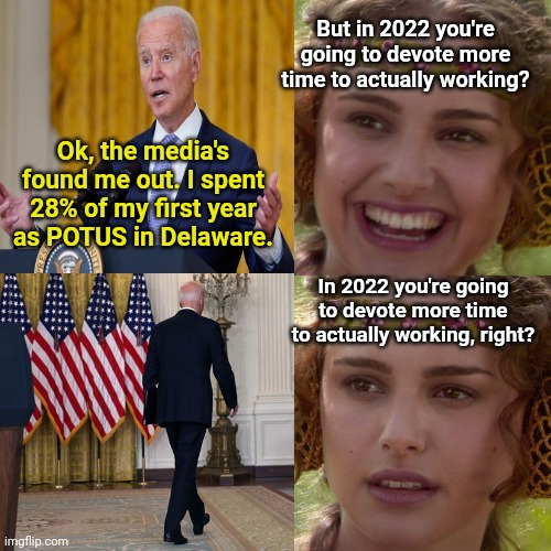 Work is a dirty word for Biden | But in 2022 you're going to devote more time to actually working? Ok, the media's found me out. I spent 28% of my first year as POTUS in Delaware. In 2022 you're going to devote more time to actually working, right? | image tagged in joe biden,laziness,biden fail,useless,anakin padme 4 panel | made w/ Imgflip meme maker