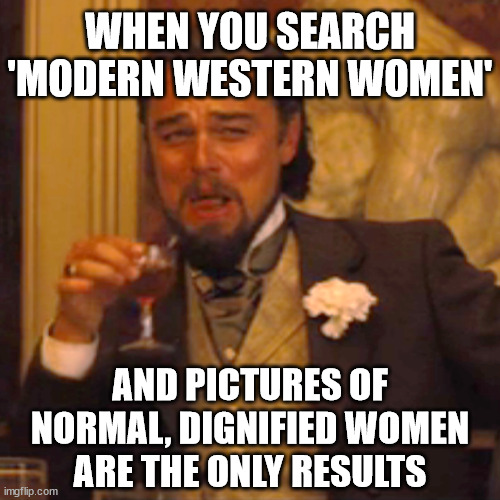 If you ever wondered whether or not Google manipulates search results... | WHEN YOU SEARCH 'MODERN WESTERN WOMEN'; AND PICTURES OF
NORMAL, DIGNIFIED WOMEN
ARE THE ONLY RESULTS | image tagged in laughing leo,feminism,feminists,modern western women,western women,women | made w/ Imgflip meme maker