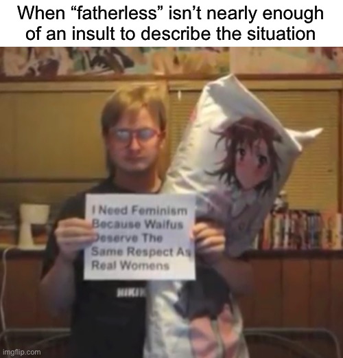 WAY more than just fatherless | When “fatherless” isn’t nearly enough of an insult to describe the situation | made w/ Imgflip meme maker