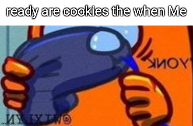 Reverse yonk cuz ye | ready are cookies the when Me | image tagged in knoy | made w/ Imgflip meme maker