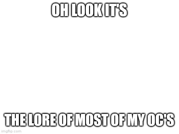 Apart from poke.exe | OH LOOK IT'S; THE LORE OF MOST OF MY OC'S | image tagged in blank white template | made w/ Imgflip meme maker