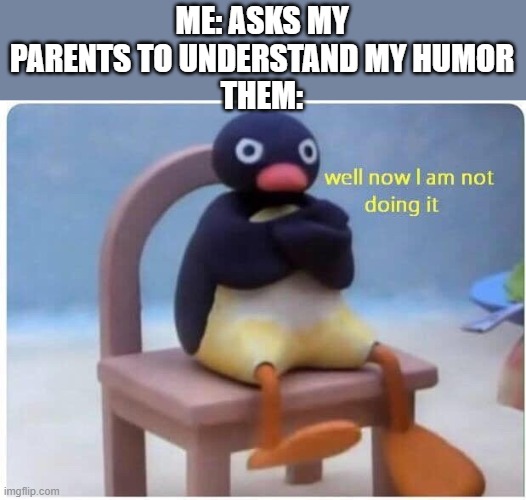 Why though | ME: ASKS MY PARENTS TO UNDERSTAND MY HUMOR
THEM: | image tagged in well now i'm not doing it | made w/ Imgflip meme maker