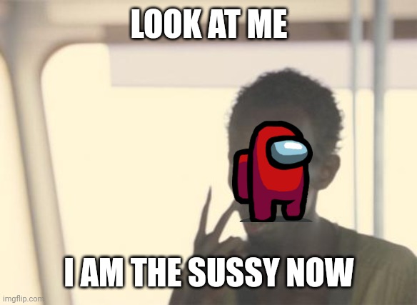 I guess i am sussy now | LOOK AT ME; I AM THE SUSSY NOW | image tagged in memes,i'm the captain now | made w/ Imgflip meme maker
