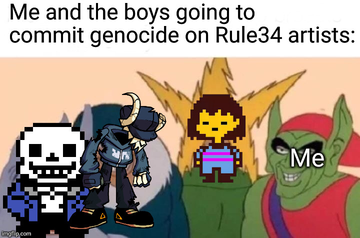 Me And The Boys Meme | Me and the boys going to commit genocide on Rule34 artists: Me | image tagged in memes,me and the boys | made w/ Imgflip meme maker