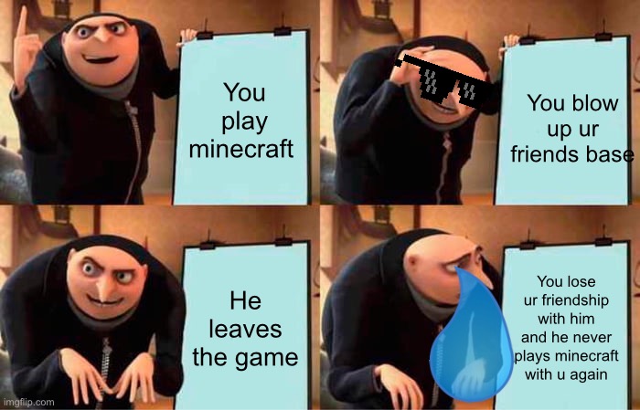 How to lose friendships | You play minecraft; You blow up ur friends base; He leaves the game; You lose ur friendship with him and he never plays minecraft with u again | image tagged in memes,gru's plan | made w/ Imgflip meme maker