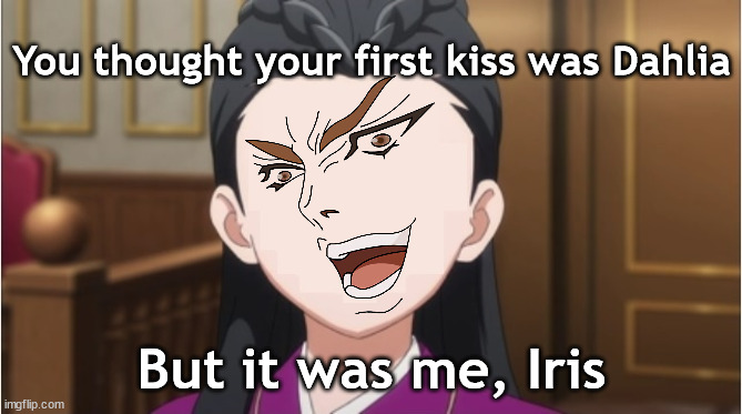 I'm guilty of being unable to come up with a title | You thought your first kiss was Dahlia; But it was me, Iris | image tagged in ace attorney,jojo,jjba,jojo's bizarre adventure,jojo meme,jojovsdio | made w/ Imgflip meme maker