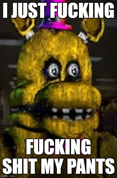 I JUST FUCKING; FUCKING SHIT MY PANTS | made w/ Imgflip meme maker