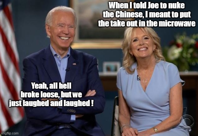 Be careful how you talk to the infirmed | When I told Joe to nuke the Chinese, I meant to put the take out in the microwave; Yeah, all hell broke loose, but we just laughed and laughed ! | image tagged in memes | made w/ Imgflip meme maker