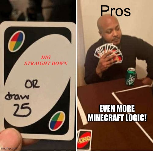 EVEN MORE Minecraft Logic! | Pros; DIG STRAIGHT DOWN; EVEN MORE MINECRAFT LOGIC! | image tagged in memes,uno draw 25 cards | made w/ Imgflip meme maker