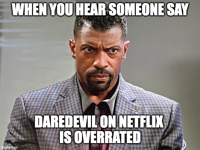 When someone tells you | WHEN YOU HEAR SOMEONE SAY; DAREDEVIL ON NETFLIX 
IS OVERRATED | image tagged in insulted,angry,grumpy,what did you say | made w/ Imgflip meme maker
