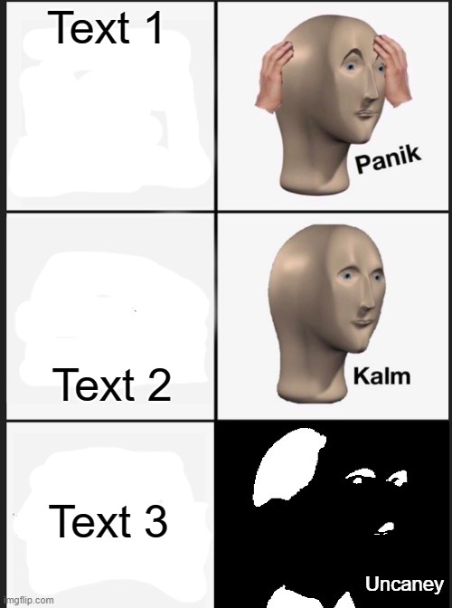 Text 1; Text 2; Text 3 | image tagged in panik kalm uncaney | made w/ Imgflip meme maker