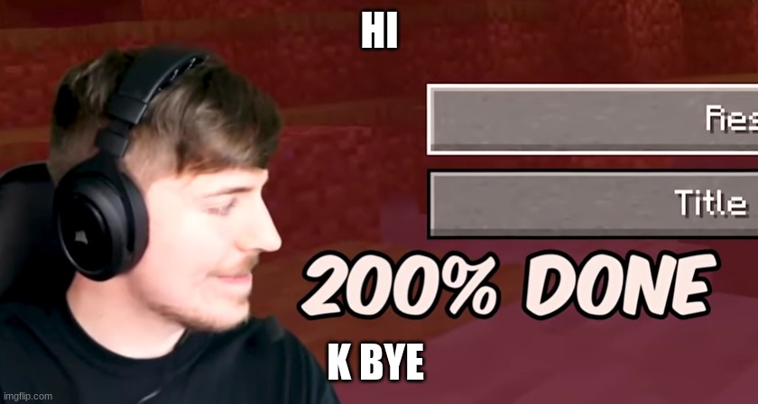 200% done | HI; K BYE | image tagged in 200 done | made w/ Imgflip meme maker