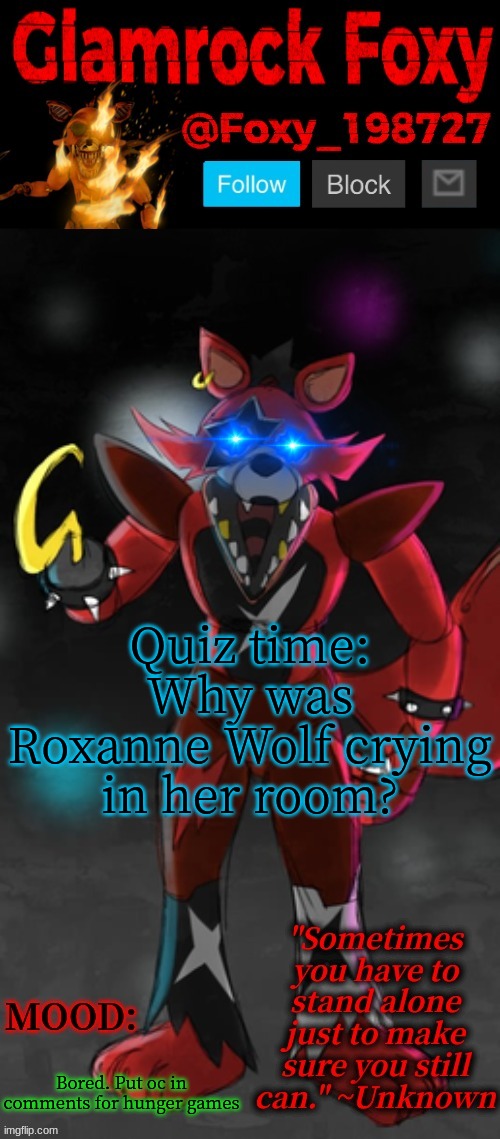 e | Quiz time: Why was Roxanne Wolf crying in her room? Bored. Put oc in comments for hunger games | image tagged in glamrock foxy announcement template | made w/ Imgflip meme maker