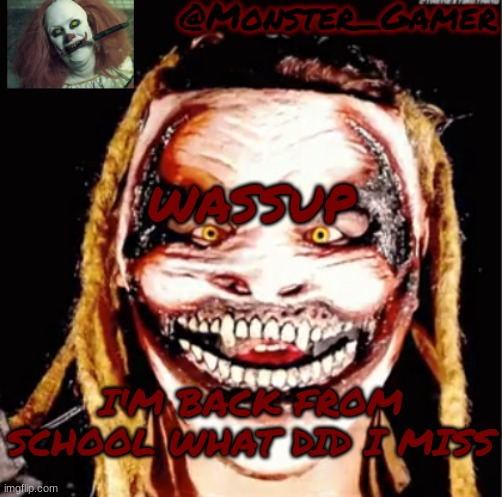 Monster_Gamer Fiend temp | WASSUP; I'M BACK FROM SCHOOL WHAT DID I MISS | image tagged in monster_gamer fiend temp | made w/ Imgflip meme maker