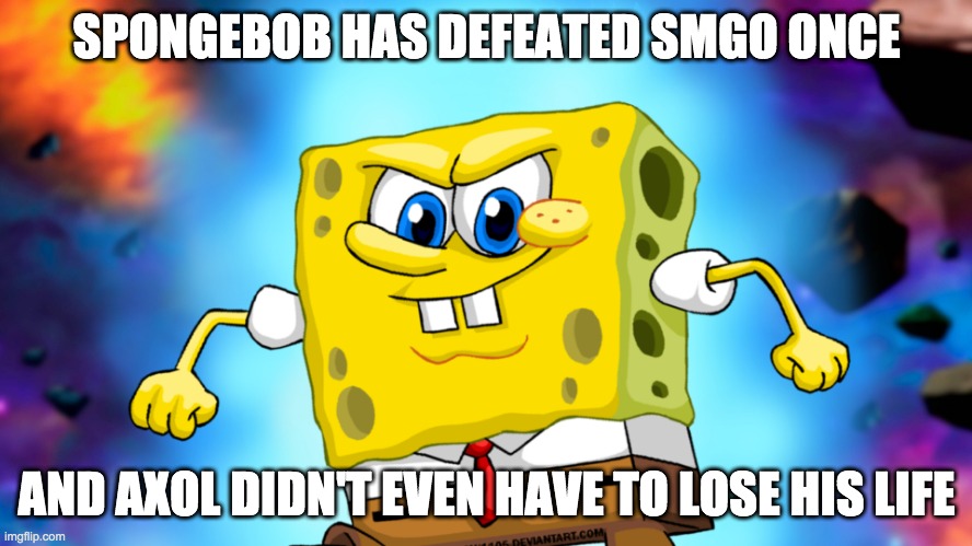 SpongeBob VS SMG0 | SPONGEBOB HAS DEFEATED SMGO ONCE; AND AXOL DIDN'T EVEN HAVE TO LOSE HIS LIFE | image tagged in ultra instinct spongebob | made w/ Imgflip meme maker