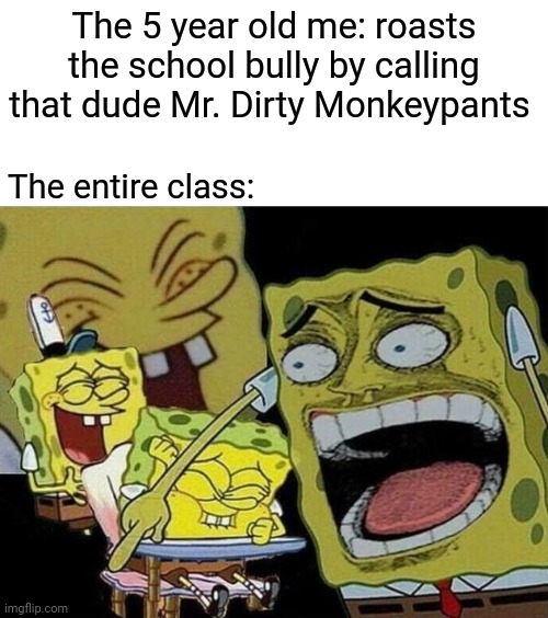 School bully |  The 5 year old me: roasts the school bully by calling that dude Mr. Dirty Monkeypants; The entire class: | image tagged in spongebob laughing hysterically,roasts,funny,roast,memes,blank white template | made w/ Imgflip meme maker