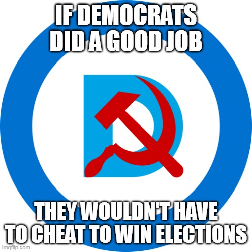 Cheating and lying- it's what Democrats do best. | IF DEMOCRATS DID A GOOD JOB; THEY WOULDN'T HAVE TO CHEAT TO WIN ELECTIONS | image tagged in democommie,democrats,election fraud | made w/ Imgflip meme maker