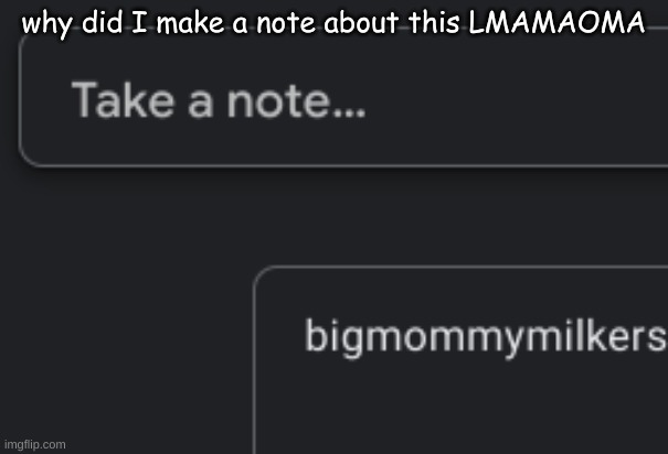 why did I make a note about this LMAMAOMA | made w/ Imgflip meme maker