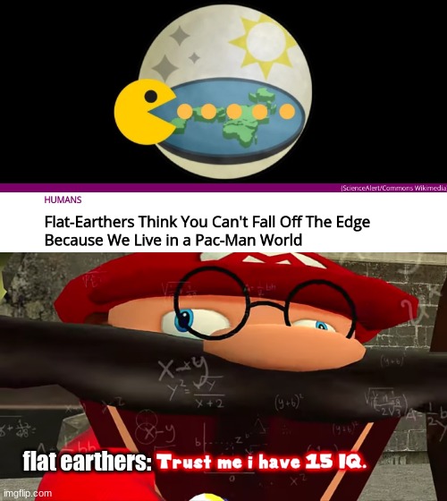 pac man | flat earthers: | image tagged in trust me i have 15 iq | made w/ Imgflip meme maker