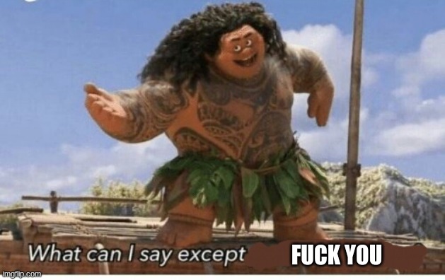 Moana maui what can I say except blank | FUCK YOU | image tagged in moana maui what can i say except blank | made w/ Imgflip meme maker