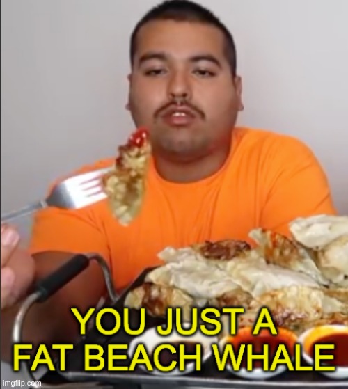 i love orlin | image tagged in you just a fat beach whale | made w/ Imgflip meme maker