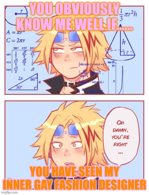 I know yachi knows | YOU OBVIOUSLY KNOW ME WELL IF...... YOU HAVE SEEN MY INNER GAY FASHION DESIGNER | image tagged in oh damn you're right | made w/ Imgflip meme maker