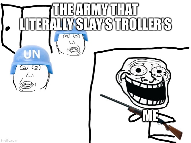 Lal | THE ARMY THAT LITERALLY SLAY’S TROLLER’S; ME | image tagged in trollface surrounded,trollface,trollge,incident | made w/ Imgflip meme maker