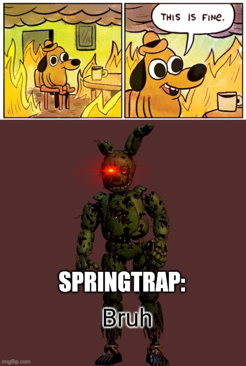 SPRINGTRAP:; Bruh | image tagged in memes,this is fine | made w/ Imgflip meme maker