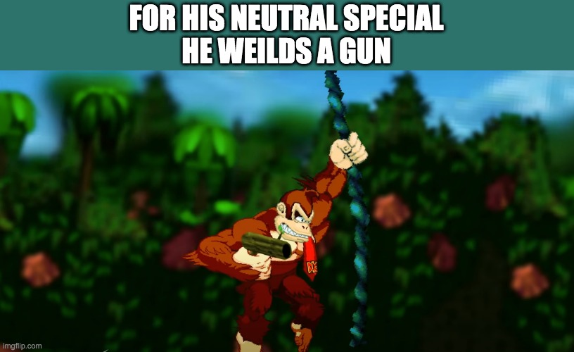 dk's neutral special | FOR HIS NEUTRAL SPECIAL
HE WEILDS A GUN | image tagged in memes,funny | made w/ Imgflip meme maker