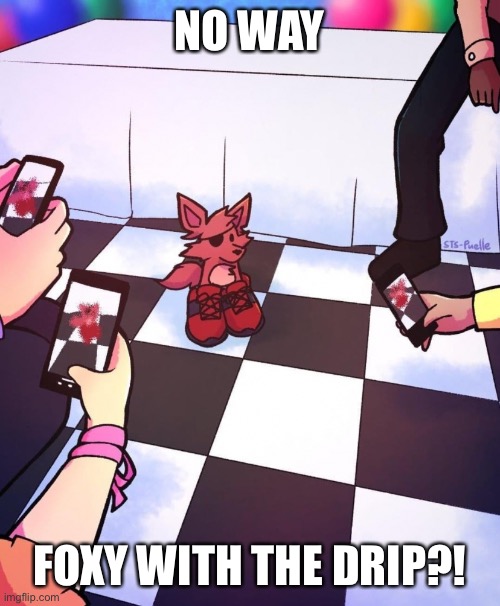This is not my art this is a repost from reddit | NO WAY; FOXY WITH THE DRIP?! | made w/ Imgflip meme maker