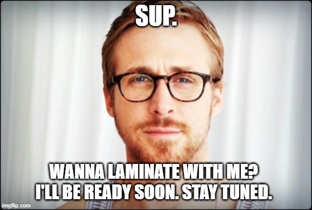 Laminate | SUP. WANNA LAMINATE WITH ME? I'LL BE READY SOON. STAY TUNED. | image tagged in hey girl | made w/ Imgflip meme maker