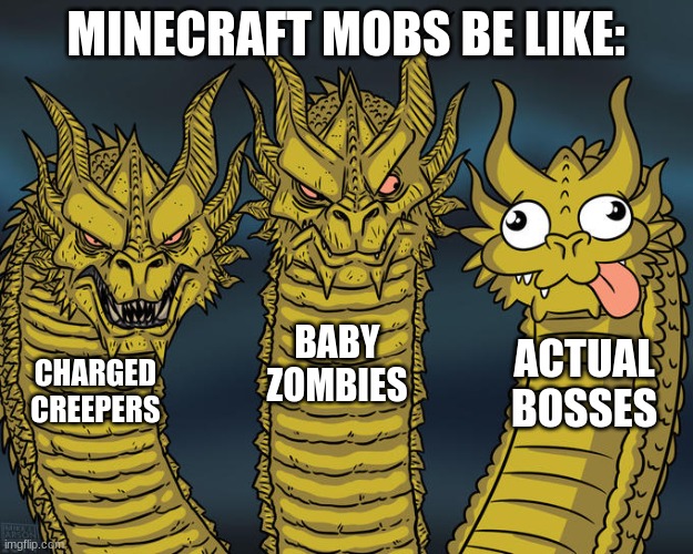 Minecraft Mobs Be Like | MINECRAFT MOBS BE LIKE:; BABY ZOMBIES; ACTUAL BOSSES; CHARGED CREEPERS | image tagged in three-headed dragon | made w/ Imgflip meme maker
