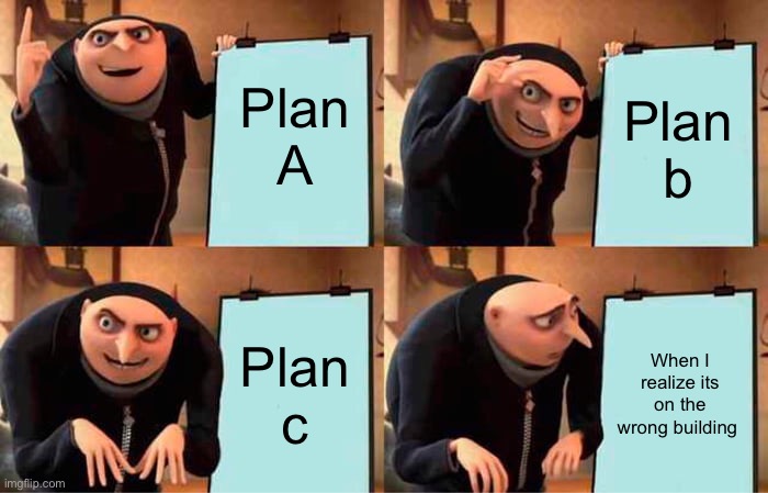 Grus plan | Plan A; Plan b; Plan c; When I realize its on the wrong building | image tagged in memes,gru's plan | made w/ Imgflip meme maker