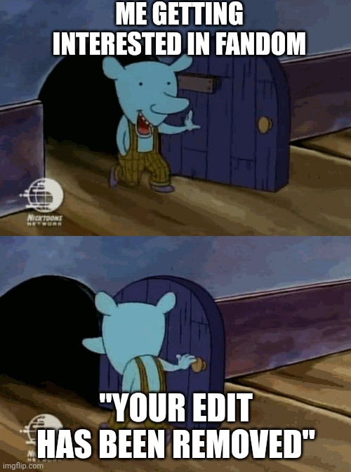 mouse entering and leaving | ME GETTING INTERESTED IN FANDOM; "YOUR EDIT HAS BEEN REMOVED" | image tagged in mouse entering and leaving | made w/ Imgflip meme maker