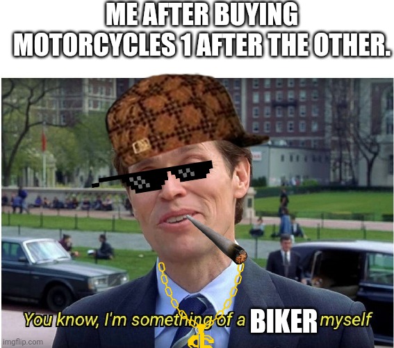 When the motorcycle dealership even says your buying too many bikes. | ME AFTER BUYING MOTORCYCLES 1 AFTER THE OTHER. BIKER | image tagged in you know i'm something of a _ myself | made w/ Imgflip meme maker