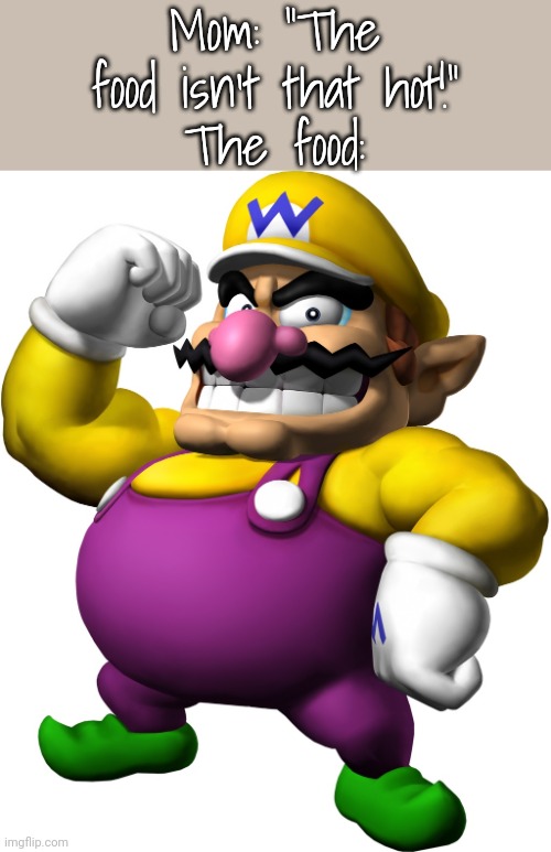 Wario | Mom: “The food isn't that hot!”
The food: | image tagged in wario | made w/ Imgflip meme maker