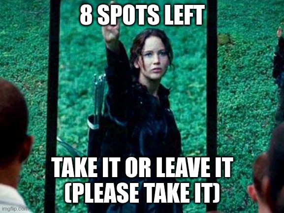 hunger games time | 8 SPOTS LEFT; TAKE IT OR LEAVE IT
(PLEASE TAKE IT) | image tagged in hunger games 2 | made w/ Imgflip meme maker