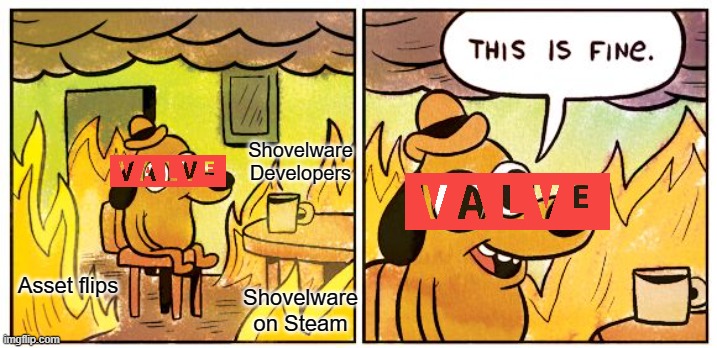 Valve in a nutshell | Shovelware Developers; Asset flips; Shovelware on Steam | image tagged in memes,this is fine | made w/ Imgflip meme maker