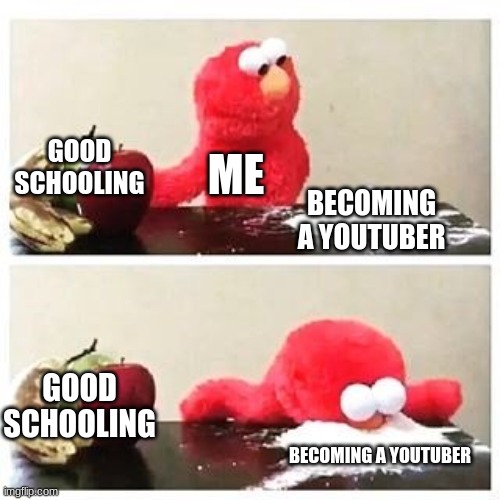 Youtube | GOOD SCHOOLING; ME; BECOMING A YOUTUBER; GOOD SCHOOLING; BECOMING A YOUTUBER | image tagged in elmo cocaine | made w/ Imgflip meme maker