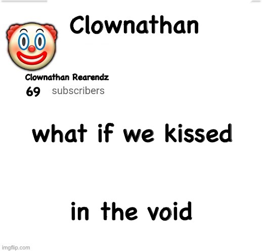 Clownathan template by Jummy | what if we kissed; in the void | image tagged in clownathan template by jummy | made w/ Imgflip meme maker