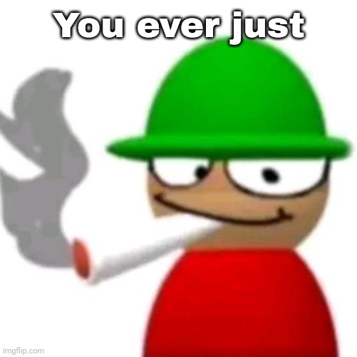 Expunged smoking a fat blunt | You ever just | image tagged in bambi smoking a fat blunt but better | made w/ Imgflip meme maker
