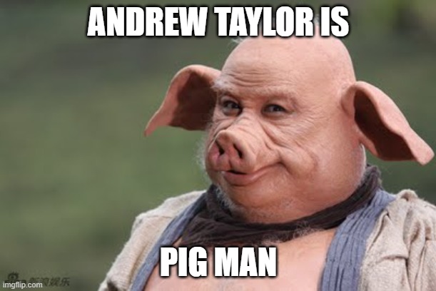 Andrew Taylor Pigman | ANDREW TAYLOR IS; PIG MAN | image tagged in andrew taylor pigman | made w/ Imgflip meme maker