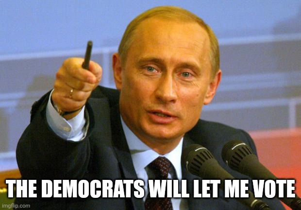 Good Guy Putin Meme | THE DEMOCRATS WILL LET ME VOTE | image tagged in memes,good guy putin | made w/ Imgflip meme maker