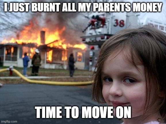 Burnt money | I JUST BURNT ALL MY PARENTS MONEY; TIME TO MOVE ON | image tagged in memes,disaster girl | made w/ Imgflip meme maker