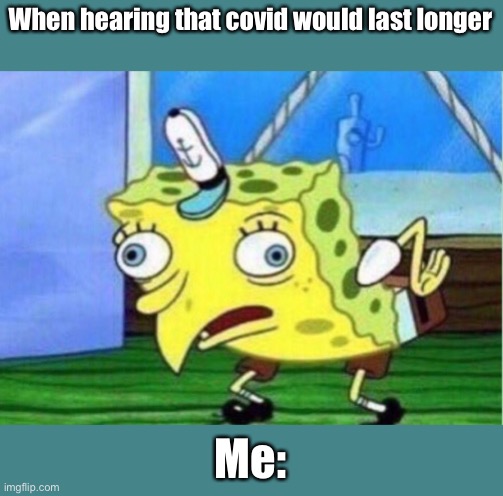 Make covid end | When hearing that covid would last longer; Me: | image tagged in memes,wair a mask,always be safe,listen to the healt pro cautions | made w/ Imgflip meme maker