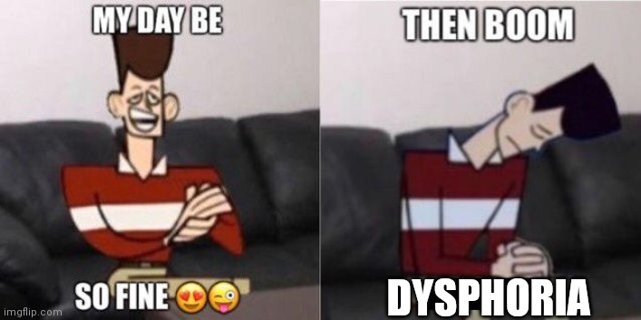 My Day Be So Fine | DYSPHORIA | image tagged in my day be so fine | made w/ Imgflip meme maker