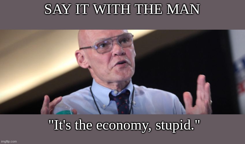 James Carville | SAY IT WITH THE MAN "It's the economy, stupid." | image tagged in james carville | made w/ Imgflip meme maker