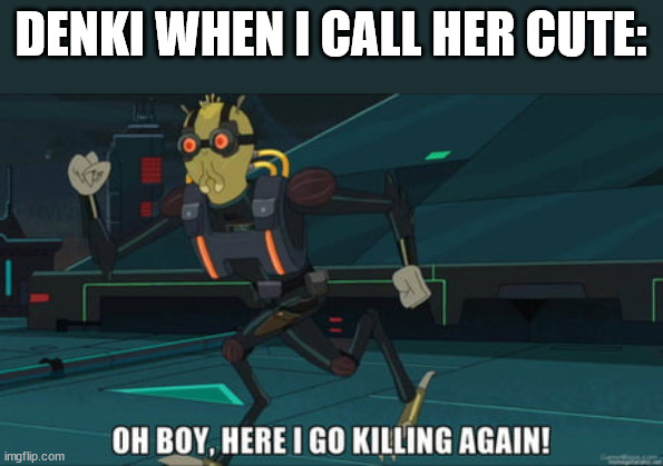 oh boy here i go killing again | DENKI WHEN I CALL HER CUTE: | image tagged in oh boy here i go killing again | made w/ Imgflip meme maker